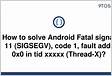 How to solve Android Fatal signal 11 SIGSEGV, code 1, fault addr 0x0